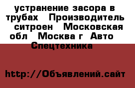 устранение засора в трубах › Производитель ­ ситроен - Московская обл., Москва г. Авто » Спецтехника   